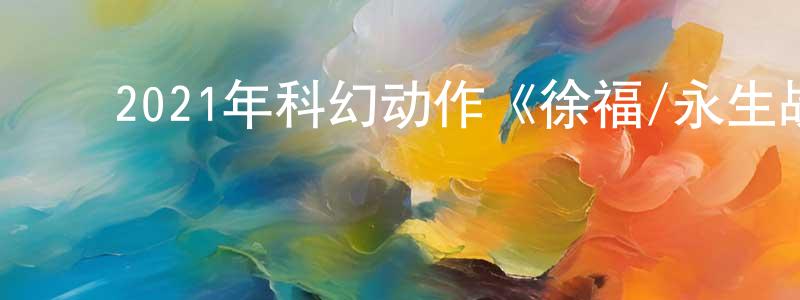 ﻿曹永泽的网络影视资源,﻿2021年科幻动作《徐福/永生战》BD韩语中字迅雷下载_电影天堂